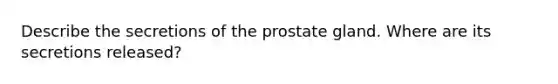 Describe the secretions of the prostate gland. Where are its secretions released?