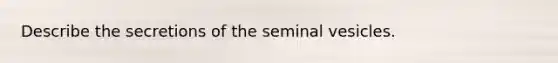 Describe the secretions of the seminal vesicles.