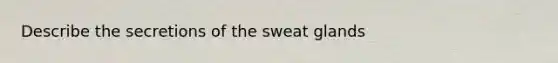 Describe the secretions of the sweat glands