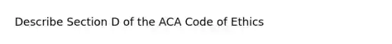 Describe Section D of the ACA Code of Ethics