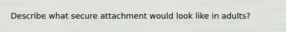 Describe what secure attachment would look like in adults?