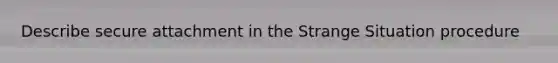 Describe secure attachment in the Strange Situation procedure