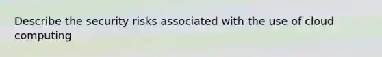 Describe the security risks associated with the use of cloud computing
