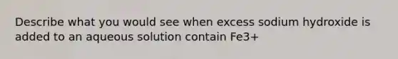 Describe what you would see when excess sodium hydroxide is added to an aqueous solution contain Fe3+