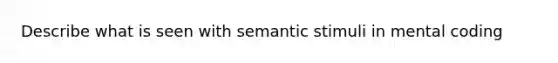 Describe what is seen with semantic stimuli in mental coding