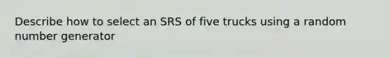 Describe how to select an SRS of five trucks using a random number generator