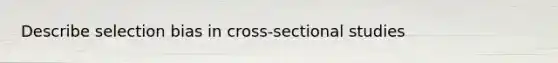 Describe selection bias in cross-sectional studies