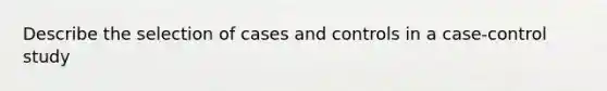 Describe the selection of cases and controls in a case-control study