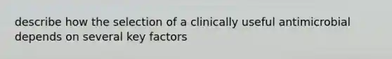 describe how the selection of a clinically useful antimicrobial depends on several key factors