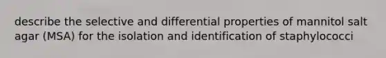 describe the selective and differential properties of mannitol salt agar (MSA) for the isolation and identification of staphylococci
