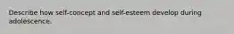 Describe how self-concept and self-esteem develop during adolescence.