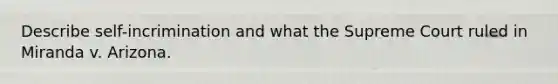 Describe self-incrimination and what the Supreme Court ruled in Miranda v. Arizona.