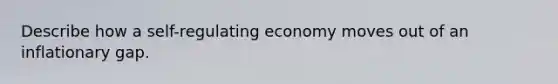 Describe how a self-regulating economy moves out of an inflationary gap.