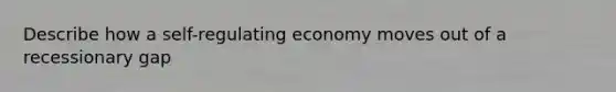 Describe how a self-regulating economy moves out of a recessionary gap