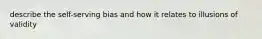 describe the self-serving bias and how it relates to illusions of validity