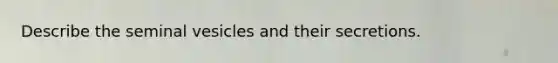 Describe the seminal vesicles and their secretions.