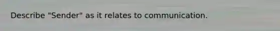 Describe "Sender" as it relates to communication.