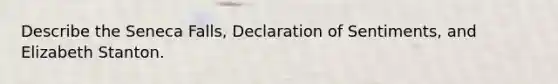 Describe the Seneca Falls, Declaration of Sentiments, and Elizabeth Stanton.