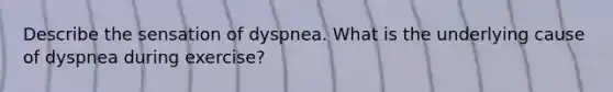 Describe the sensation of dyspnea. What is the underlying cause of dyspnea during exercise?