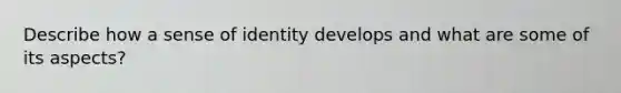 Describe how a sense of identity develops and what are some of its aspects?