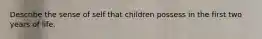 Describe the sense of self that children possess in the first two years of life.