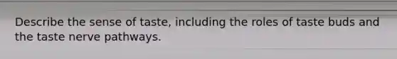 Describe the sense of taste, including the roles of taste buds and the taste nerve pathways.