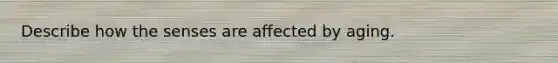 Describe how the senses are affected by aging.