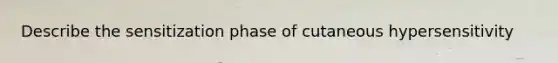 Describe the sensitization phase of cutaneous hypersensitivity