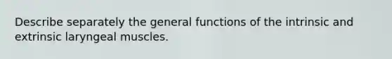 Describe separately the general functions of the intrinsic and extrinsic laryngeal muscles.