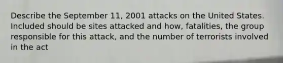 Describe the September 11, 2001 attacks on the United States. Included should be sites attacked and how, fatalities, the group responsible for this attack, and the number of terrorists involved in the act