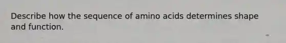 Describe how the sequence of amino acids determines shape and function.