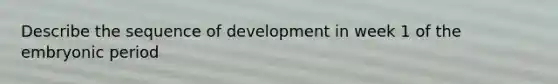 Describe the sequence of development in week 1 of the embryonic period