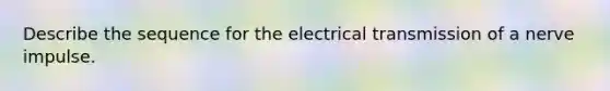 Describe the sequence for the electrical transmission of a nerve impulse.