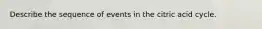 Describe the sequence of events in the citric acid cycle.