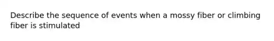 Describe the sequence of events when a mossy fiber or climbing fiber is stimulated