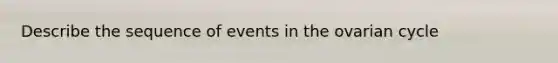 Describe the sequence of events in the ovarian cycle