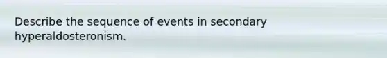 Describe the sequence of events in secondary hyperaldosteronism.