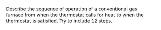 Describe the sequence of operation of a conventional gas furnace from when the thermostat calls for heat to when the thermostat is satisfied. Try to include 12 steps.