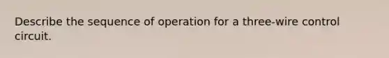 Describe the sequence of operation for a three-wire control circuit.