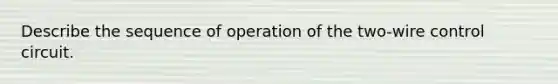 Describe the sequence of operation of the two-wire control circuit.