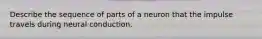 Describe the sequence of parts of a neuron that the impulse travels during neural conduction.