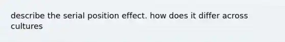 describe the serial position effect. how does it differ across cultures