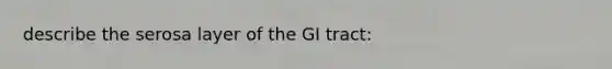 describe the serosa layer of the GI tract: