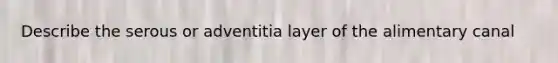 Describe the serous or adventitia layer of the alimentary canal