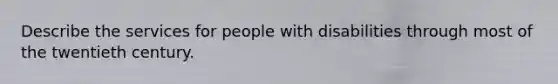 Describe the services for people with disabilities through most of the twentieth century.