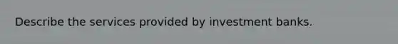 Describe the services provided by investment banks.