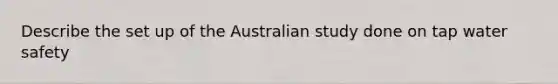 Describe the set up of the Australian study done on tap water safety