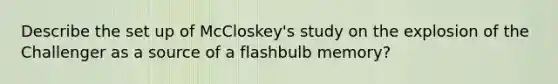 Describe the set up of McCloskey's study on the explosion of the Challenger as a source of a flashbulb memory?