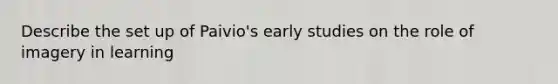 Describe the set up of Paivio's early studies on the role of imagery in learning