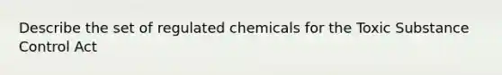 Describe the set of regulated chemicals for the Toxic Substance Control Act